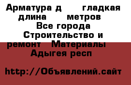 Арматура д. 10 (гладкая) длина 11,7 метров. - Все города Строительство и ремонт » Материалы   . Адыгея респ.